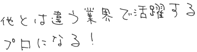 他とは違う業界で活躍するプロになる