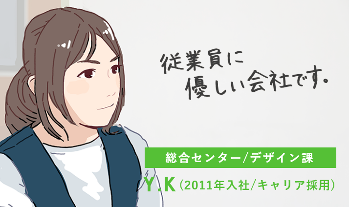 従業員に優しい会社です。総合センター/デザイン課 YK（2011年入社/キャリア採用）