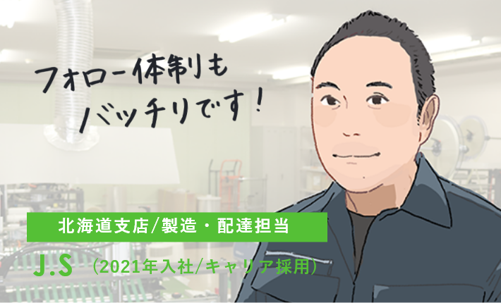 フォロー体制もバッチリです！北海道支店/製造・配達担当 J.S（2021年入社/キャリア採用）